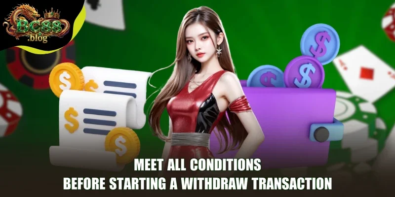 Meet all conditions before starting a Withdraw transaction